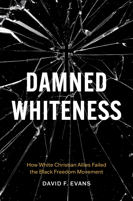 Damned Whiteness: How White Christian Allies Failed the Black Freedom Movement