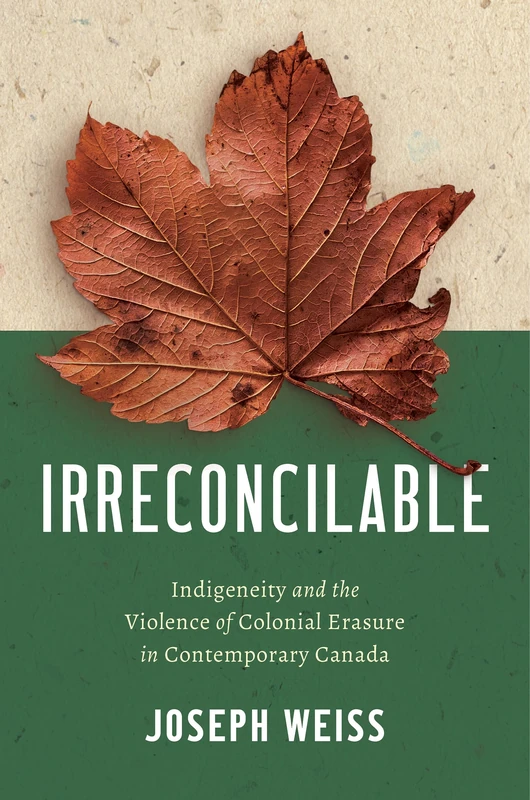Irreconcilable: Indigeneity and the Violence of Colonial Erasure in Contemporary Canada (Critical Indigeneities)