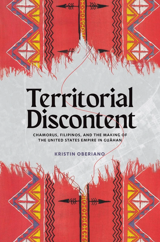 Territorial Discontent: CHamorus, Filipinos, and the Making of the United States Empire in Guåhan