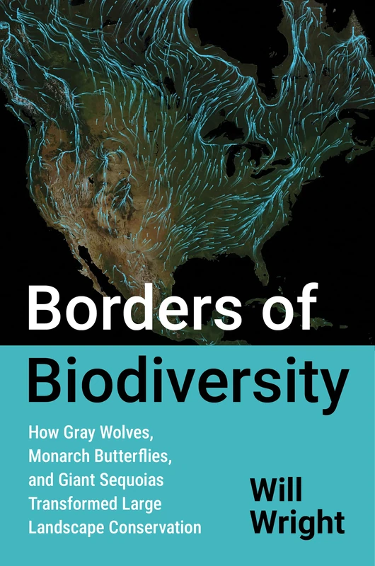 Borders of Biodiversity: How Gray Wolves, Monarch Butterflies, and Giant Sequoias Transformed Large Landscape Conservation (Flows, Migrations, and Exchanges)