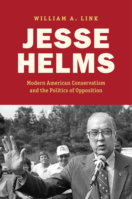 Jesse Helms: Modern Conservatism and the Politics of Opposition