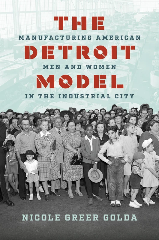 The Detroit Model: Manufacturing American Men and Women in the Industrial City