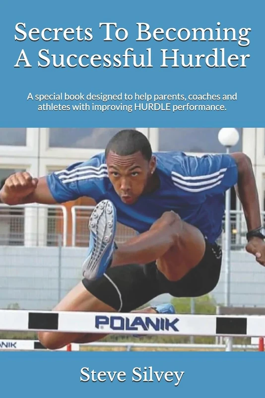 Secrets To Becoming A Successful Hurdler: A special book designed to help parents, coaches and athletes with improving HURDLE performance.