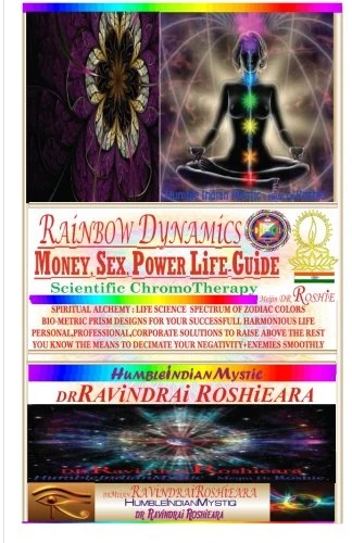 RAINBOW DYNAMICS : Money,Sex,Power Life GUIDE: Scientific ChromoTherapy: Rainbow Dynamics : Money,Sex,Power LIFE GUIDE : SCIENTIFIC CHROMOTHERAPY : ... Meijin Dr.RAVINDRAI ROSHIEARA: Volume 1