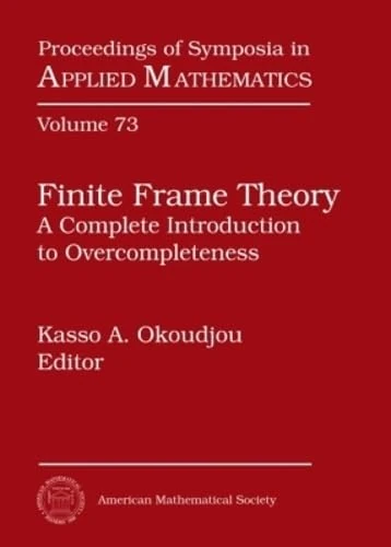 Finite Frame Theory: A Complete Introduction to Overcompleteness (Proceedings of Symposia in Applied Mathematics)