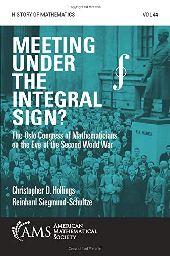 Meeting under the Integral Sign?: The Oslo Congress of Mathematicians on the Eve of the Second World War (History of Mathematics)