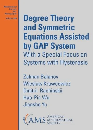 Degree Theory and Symmetric Equations Assisted by GAP System: With a Special Focus on Systems with Hysteresis: 286 (Mathematical Surveys and Monographs)