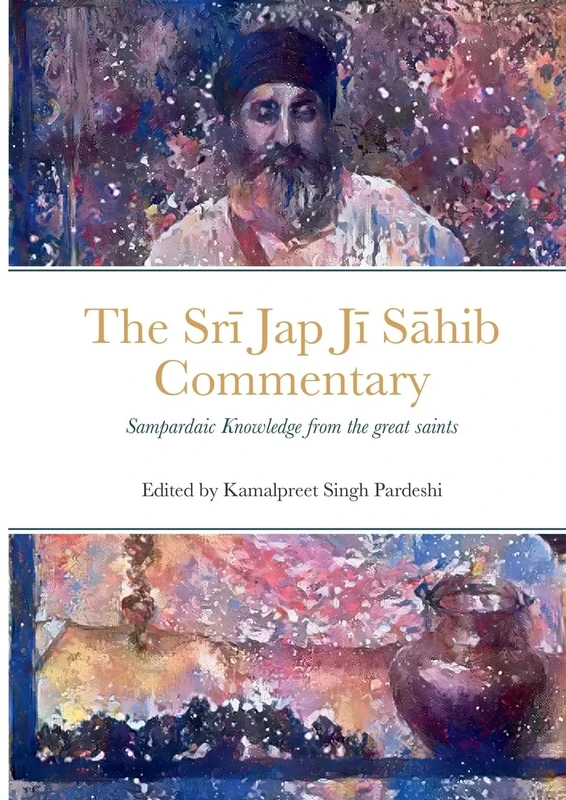 Srī Jap Jī Sāhib Commentary: Edited and Translated by Kamalpreet Singh Pardeshi