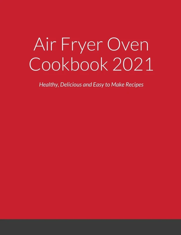 Air Fryer Oven Cookbook 2021: Healthy, Delicious and Easy to Make Recipes