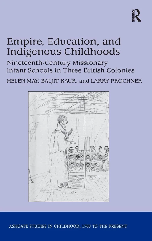 Empire, Education, and Indigenous Childhoods: Nineteenth-Century Missionary Infant Schools in Three British Colonies (Studies in Childhood, 1700 to the Present)