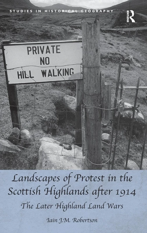 Landscapes of Protest in the Scottish Highlands after 1914: The Later Highland Land Wars (Studies in Historical Geography)