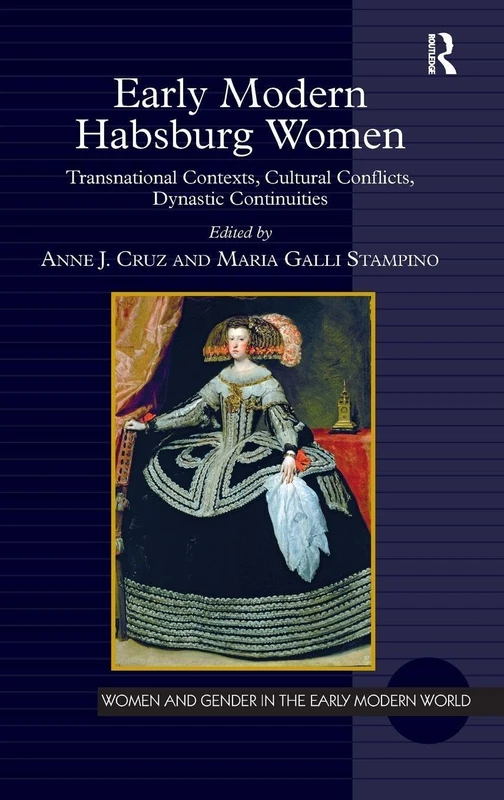 Early Modern Habsburg Women: Transnational Contexts, Cultural Conflicts, Dynastic Continuities (Women and Gender in the Early Modern World)