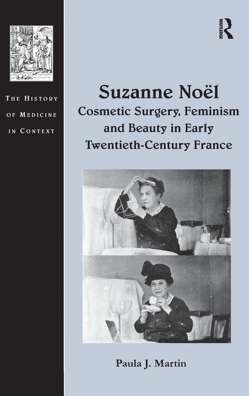 Suzanne Noël: Cosmetic Surgery, Feminism and Beauty in Early Twentieth-Century France (History of Medicine in Context)