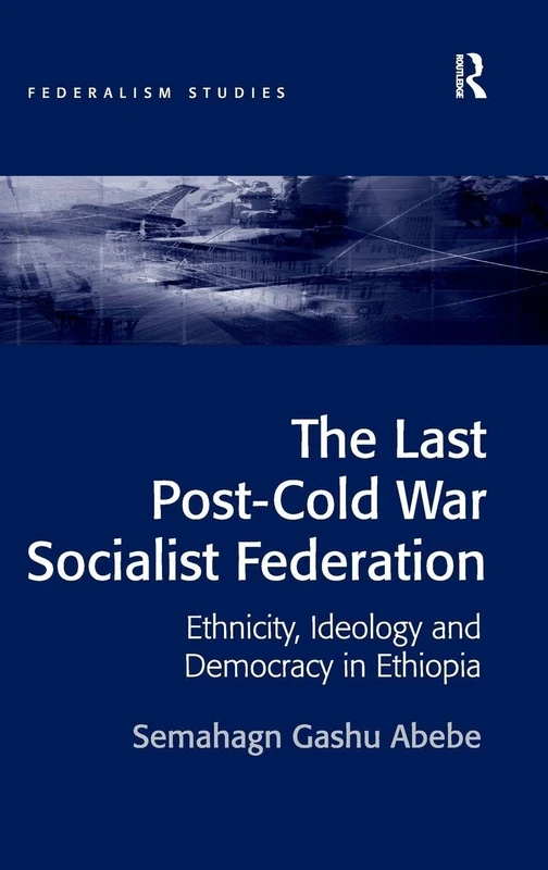 The Last Post-Cold War Socialist Federation: Ethnicity, Ideology and Democracy in Ethiopia (Federalism Studies)
