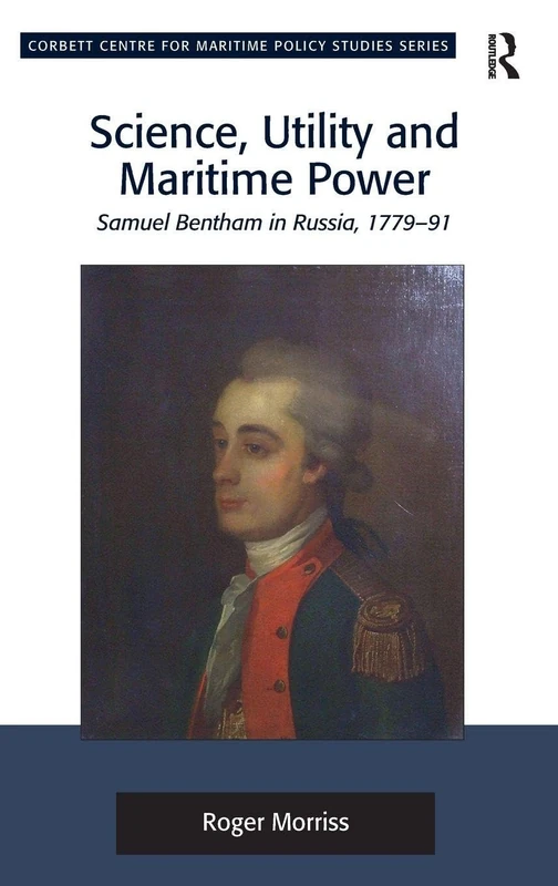 Science, Utility and Maritime Power: Samuel Bentham in Russia, 1779-91 (Corbett Centre for Maritime Policy Studies Series)