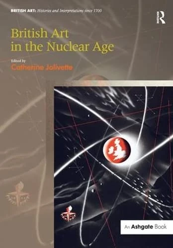 British Art in the Nuclear Age (British Art: Histories and Interpretations since 1700)
