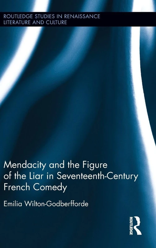 Mendacity and the Figure of the Liar in Seventeenth-Century French Comedy (Routledge Studies in Renaissance Literature and Culture)