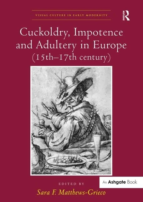 Cuckoldry, Impotence and Adultery in Europe (15th-17th century) (Visual Culture in Early Modernity)