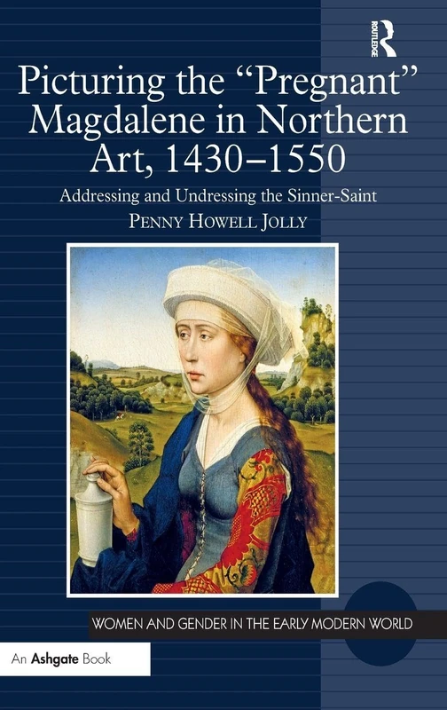 Picturing the 'Pregnant' Magdalene in Northern Art, 1430-1550: Addressing and Undressing the Sinner-Saint (Women and Gender in the Early Modern World)