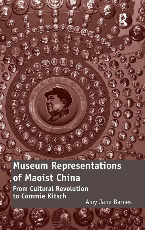 Museum Representations of Maoist China: From Cultural Revolution to Commie Kitsch