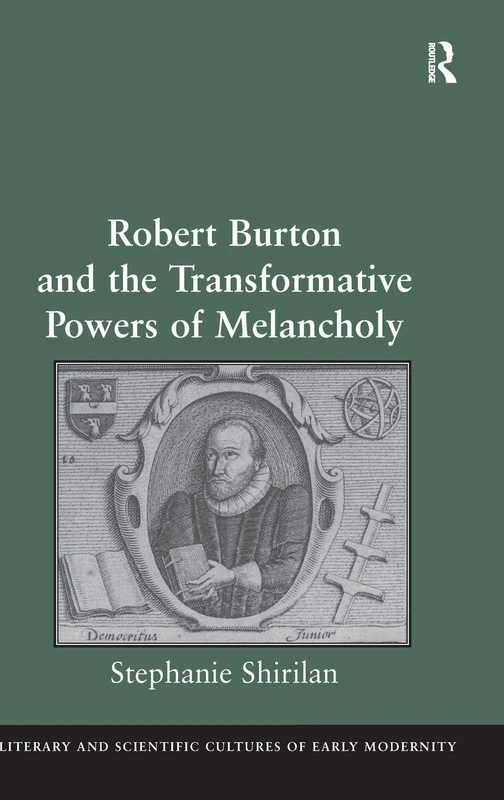 Robert Burton and the Transformative Powers of Melancholy (Literary and Scientific Cultures of Early Modernity)