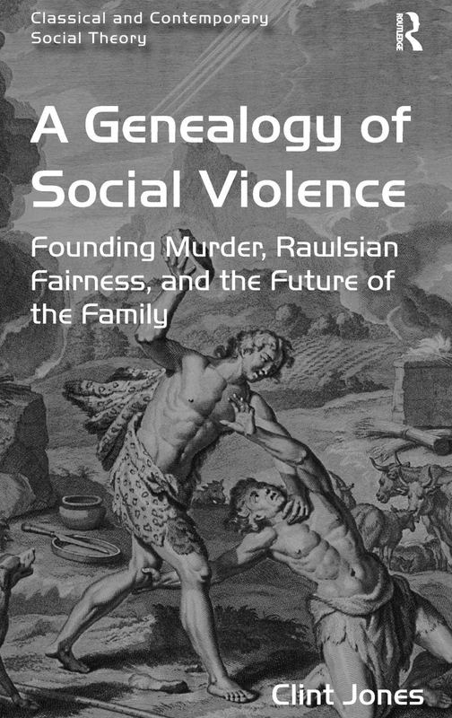 A Genealogy of Social Violence: Founding Murder, Rawlsian Fairness, and the Future of the Family (Classical and Contemporary Social Theory)