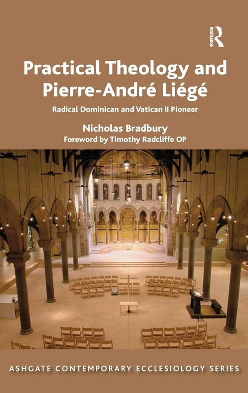 Practical Theology and Pierre-André Liégé: Radical Dominican and Vatican II Pioneer (Routledge Contemporary Ecclesiology)