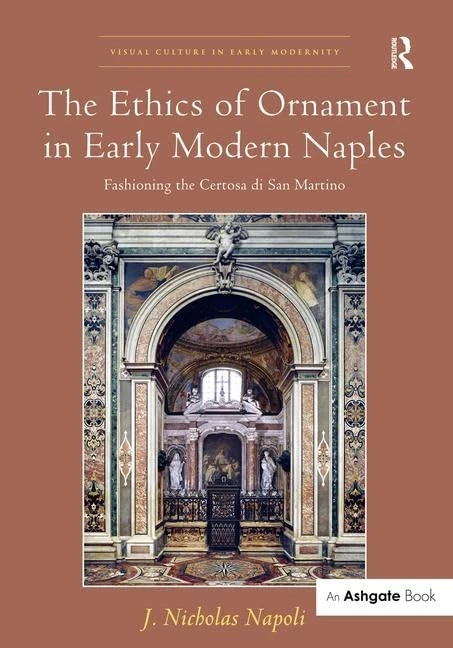 The Ethics of Ornament in Early Modern Naples: Fashioning the Certosa di San Martino (Visual Culture in Early Modernity)