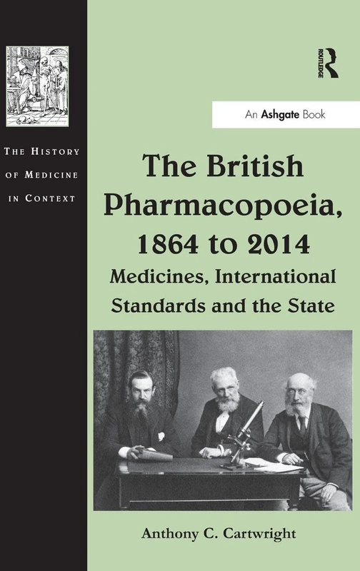 The British Pharmacopoeia, 1864 to 2014: Medicines, International Standards and the State (The History of Medicine in Context)