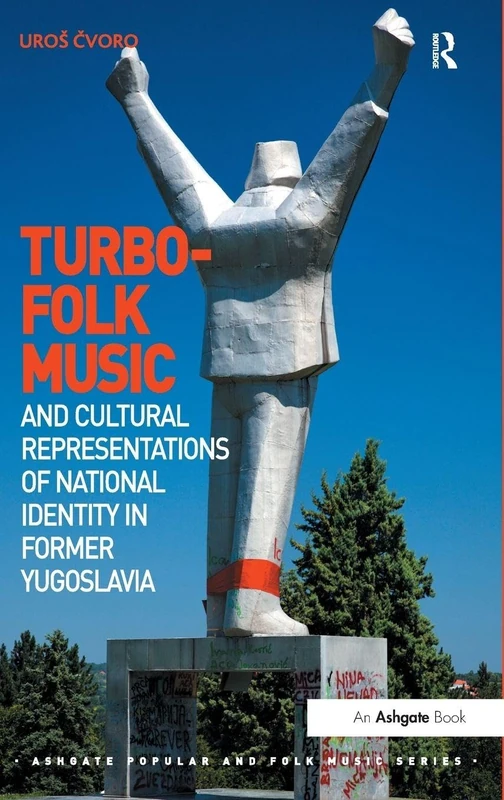 Turbo-folk Music and Cultural Representations of National Identity in Former Yugoslavia (Ashgate Popular and Folk Music Series)