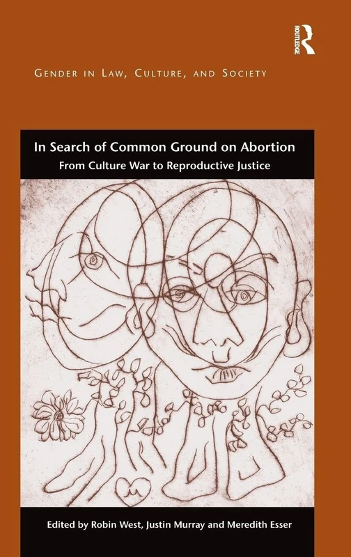 In Search of Common Ground on Abortion: From Culture War to Reproductive Justice (Gender in Law, Culture, and Society)