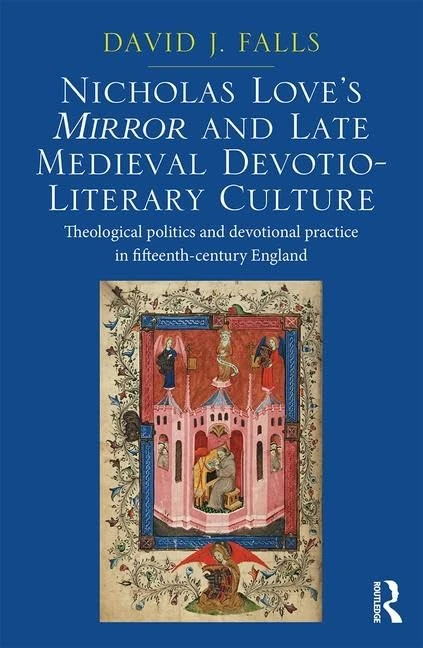 Nicholas Love's Mirror and Late Medieval Devotio-Literary Culture: Theological politics and devotional practice in fifteenth-century England