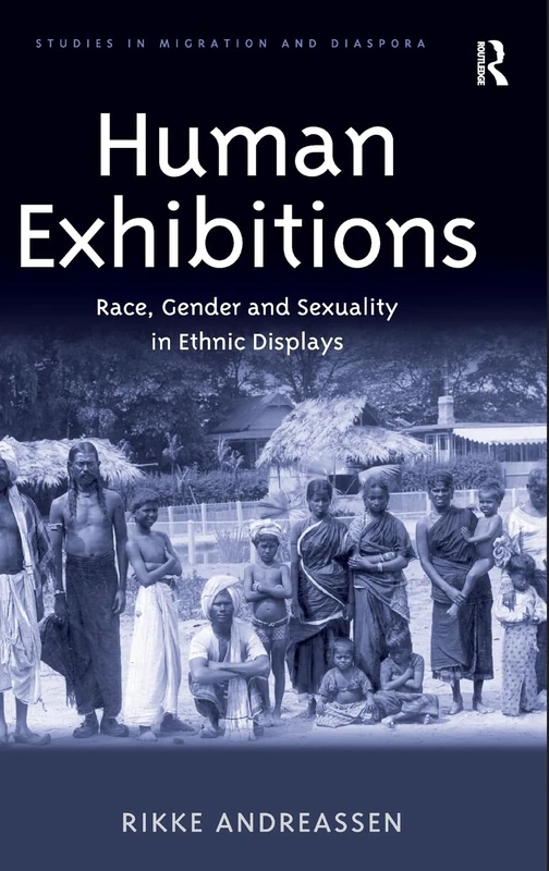 Human Exhibitions: Race, Gender and Sexuality in Ethnic Displays (Studies in Migration and Diaspora)
