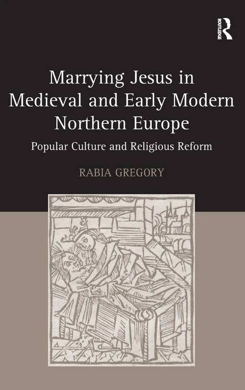 Marrying Jesus in Medieval and Early Modern Northern Europe: Popular Culture and Religious Reform