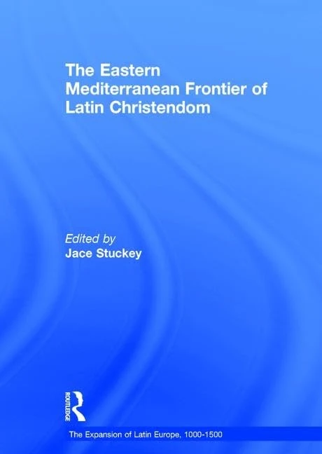 The Eastern Mediterranean Frontier of Latin Christendom (The Expansion of Latin Europe, 1000-1500)
