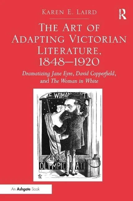 The Art of Adapting Victorian Literature, 1848-1920: Dramatizing Jane Eyre, David Copperfield, and The Woman in White
