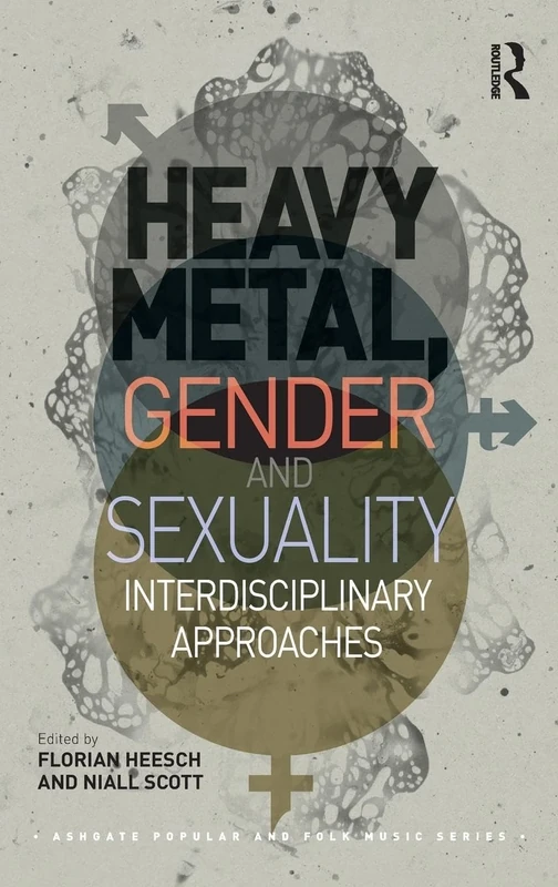 Heavy Metal, Gender and Sexuality: Interdisciplinary Approaches (Ashgate Popular and Folk Music Series)