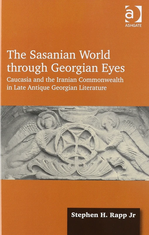 The Sasanian World through Georgian Eyes: Caucasia and the Iranian Commonwealth in Late Antique Georgian Literature