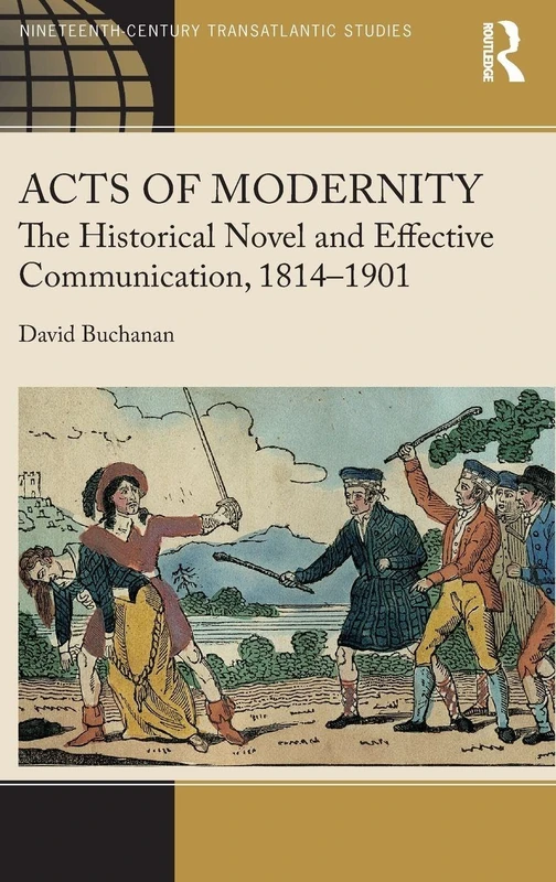 Acts of Modernity: The Historical Novel and Effective Communication, 18141901 (Ashgate Series in Nineteenth-Century Transatlantic Studies)