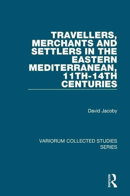 Travellers, Merchants and Settlers in the Eastern Mediterranean, 11th-14th Centuries (Variorum Collected Studies)