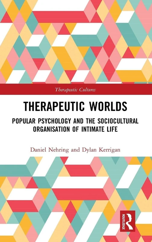 Therapeutic Worlds: Popular Psychology and the Sociocultural Organisation of Intimate Life (Therapeutic Cultures)