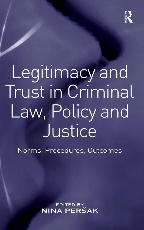 Legitimacy and Trust in Criminal Law, Policy and Justice: Norms, Procedures, Outcomes