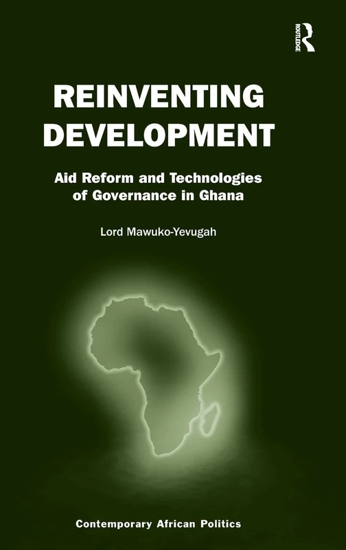 Reinventing Development: Aid Reform and Technologies of Governance in Ghana (Contemporary African Politics)