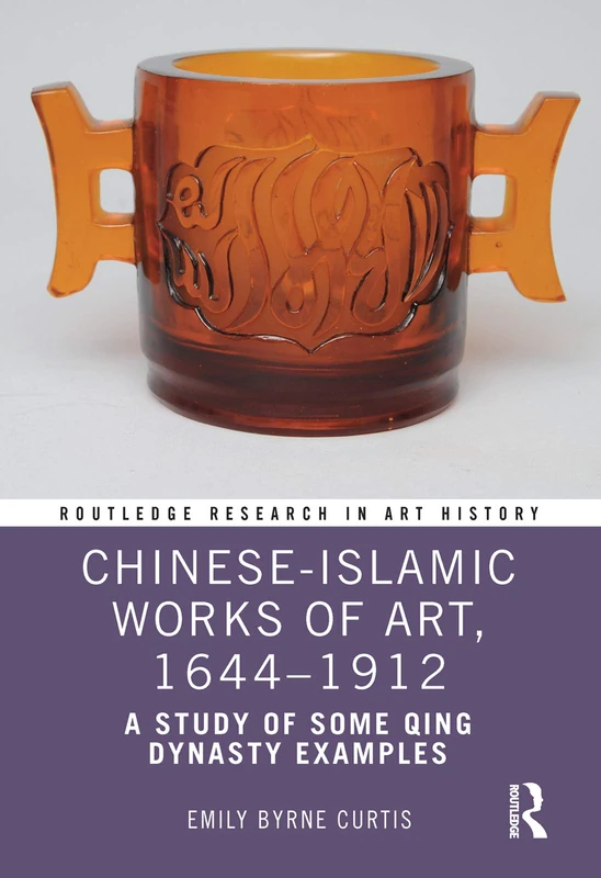 Chinese-Islamic Works of Art, 1644–1912: A Study of Some Qing Dynasty Examples (Routledge Research in Art History)