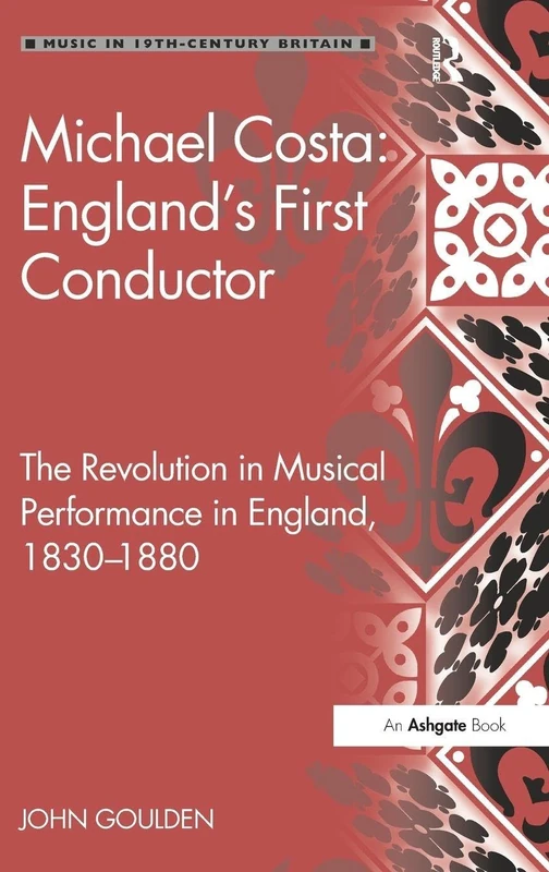 Michael Costa: England's First Conductor: The Revolution in Musical Performance in England, 1830-1880 (Music in Nineteenth-Century Britain)