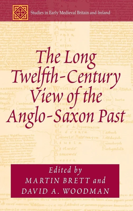 The Long Twelfth-Century View of the Anglo-Saxon Past (Studies in Early Medieval Britain and Ireland)