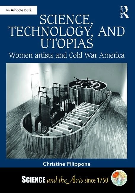Science, Technology, and Utopias: Women Artists and Cold War America (Science and the Arts since 1750)