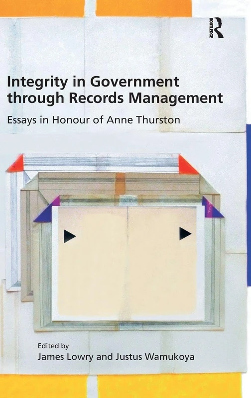 Integrity in Government through Records Management: Essays in Honour of Anne Thurston