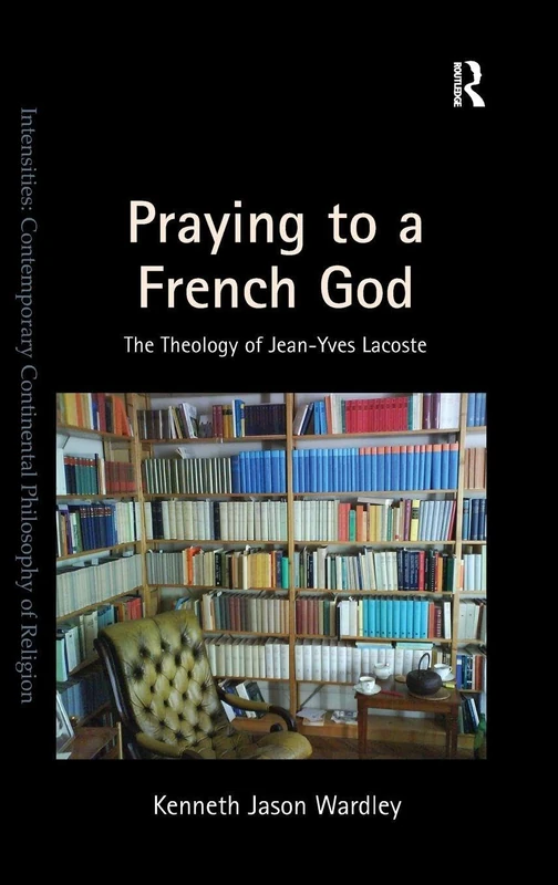 Praying to a French God: The Theology of Jean-Yves Lacoste (Intensities: Contemporary Continental Philosophy of Religion)