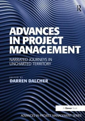 Advances in Project Management: Narrated Journeys in Uncharted Territory (Routledge Frontiers in Project Management)